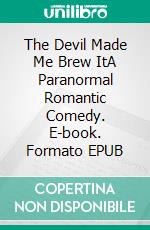 The Devil Made Me Brew ItA Paranormal Romantic Comedy. E-book. Formato EPUB ebook