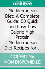 Mediterranean Diet: A Complete Guide: 50 Quick and Easy Low Calorie High Protein Mediterranean Diet Recipes for Weight Loss. E-book. Formato EPUB ebook di Matthew A. Bryant