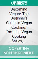 Becoming Vegan: The Beginner’s Guide to Vegan Cooking: Includes Vegan Cooking Basics, Stocking Your Vegan Pantry, Replacement Vegan Ingredients, and 10 Vegan Recipes. E-book. Formato EPUB ebook