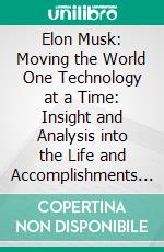 Elon Musk: Moving the World One Technology at a Time: Insight and Analysis into the Life and Accomplishments of a Technology Mogul. E-book. Formato EPUB