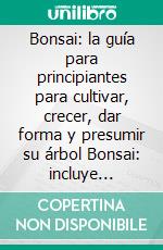 Bonsai: la guía para principiantes para cultivar, crecer, dar forma y presumir su árbol Bonsai: incluye historia, estilos de bonsái, tipos de árboles bonsái, recorte, cableado, replantado y riego. E-book. Formato EPUB ebook di Masao Hideyoshi