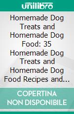 Homemade Dog Treats and Homemade Dog Food: 35 Homemade Dog Treats and Homemade Dog Food Recipes and Information to Keep Man’s Best Friend Happy, Healthy, and Disease Free. E-book. Formato EPUB ebook