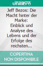 Jeff Bezos: Die Macht hinter der Marke: Einblick und Analyse des Lebens und der Erfolge des reichsten Mannes dieses Planeten. E-book. Formato EPUB ebook