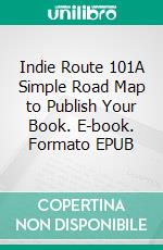 Indie Route 101A Simple Road Map to Publish Your Book. E-book. Formato EPUB ebook