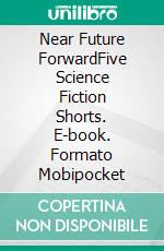 Near Future ForwardFive Science Fiction Shorts. E-book. Formato Mobipocket ebook