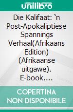 Die Kalifaat: ‘n Post-Apokaliptiese Spannings Verhaal(Afrikaans Edition)  (Afrikaanse uitgawe). E-book. Formato PDF ebook di Anna Erishkigal