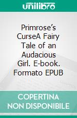Primrose’s CurseA Fairy Tale of an Audacious Girl. E-book. Formato EPUB