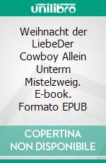 Weihnacht der LiebeDer Cowboy Allein Unterm Mistelzweig. E-book. Formato EPUB ebook