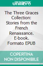 The Three Graces Collection: Stories from the French Renaissance. E-book. Formato EPUB ebook di Laura du Pre