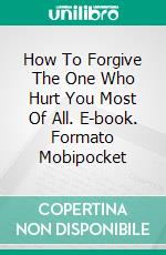 How To Forgive The One Who Hurt You Most Of All. E-book. Formato Mobipocket ebook di Dr. Suzanne Gelb PhD JD