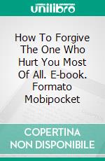 How To Forgive The One Who Hurt You Most Of All. E-book. Formato Mobipocket ebook