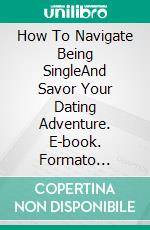 How To Navigate Being SingleAnd Savor Your Dating Adventure. E-book. Formato Mobipocket ebook