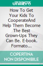 How To Get Your Kids To CooperateAnd Help Them Become The Best Grown-Ups They Can Be. E-book. Formato Mobipocket ebook di Dr. Suzanne Gelb PhD JD