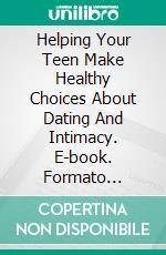 Helping Your Teen Make Healthy Choices About Dating And Intimacy. E-book. Formato Mobipocket ebook di Dr Suzanne Gelb PhD JD