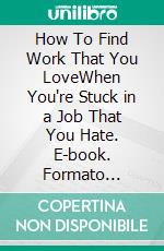 How To Find Work That You LoveWhen You're Stuck in a Job That You Hate. E-book. Formato Mobipocket ebook