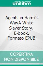 Agents in Harm's WayA White Slaver Story. E-book. Formato EPUB ebook di Don Julian Winslow