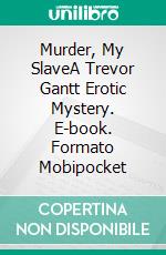 Murder, My SlaveA Trevor Gantt Erotic Mystery. E-book. Formato Mobipocket ebook di Gemma Stone