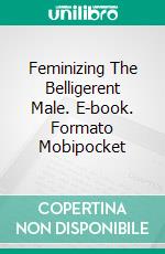 Feminizing The Belligerent Male. E-book. Formato Mobipocket ebook di Chris Bellows