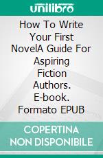 How To Write Your First NovelA Guide For Aspiring Fiction Authors. E-book. Formato EPUB ebook