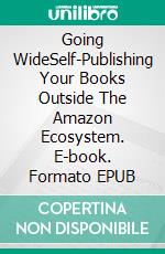 Going WideSelf-Publishing Your Books Outside The Amazon Ecosystem. E-book. Formato EPUB ebook