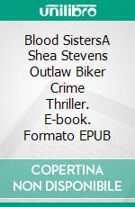 Blood SistersA Shea Stevens Outlaw Biker Crime Thriller. E-book. Formato EPUB ebook