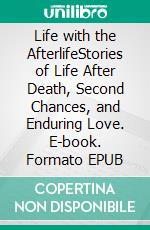 Life with the AfterlifeStories of Life After Death, Second Chances, and Enduring Love. E-book. Formato EPUB ebook
