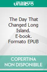 The Day That Changed Long Island. E-book. Formato EPUB ebook