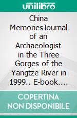 China MemoriesJournal of an Archaeologist in the Three Gorges of the Yangtze River in 1999.. E-book. Formato EPUB