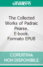 The Collected Works of Padraic Pearse. E-book. Formato EPUB ebook