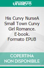 His Curvy NurseA Small Town Curvy Girl Romance. E-book. Formato EPUB ebook di Mary E Thompson