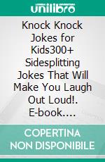 Knock Knock Jokes for Kids300+ Sidesplitting Jokes That Will Make You Laugh Out Loud!. E-book. Formato EPUB ebook di Cooper The Pooper