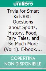 Trivia for Smart Kids300+ Questions about Sports, History, Food, Fairy Tales, and So Much More (Vol 1). E-book. Formato EPUB ebook di Cooper The Pooper