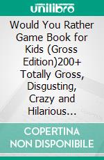 Would You Rather Game Book for Kids (Gross Edition)200+ Totally Gross, Disgusting, Crazy and Hilarious Scenarios the Whole Family Will Love!. E-book. Formato EPUB ebook di Cooper The Pooper