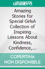 Amazing Stories for Special GirlsA Collection of Inspiring Lessons About Kindness, Confidence, and Teamwork. E-book. Formato EPUB ebook di Emily Lin