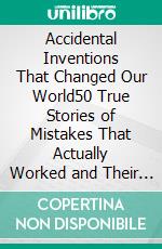 Accidental Inventions That Changed Our World50 True Stories of Mistakes That Actually Worked and Their Origins. E-book. Formato EPUB ebook