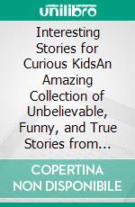 Interesting Stories for Curious KidsAn Amazing Collection of Unbelievable, Funny, and True Stories from Around the World!. E-book. Formato EPUB ebook