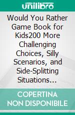 Would You Rather Game Book for Kids200 More Challenging Choices, Silly Scenarios, and Side-Splitting Situations Your Family Will Love (Vol 2). E-book. Formato EPUB ebook di Cooper The Pooper