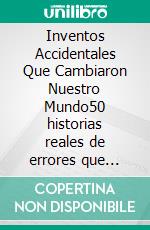 Inventos Accidentales Que Cambiaron Nuestro Mundo50 historias reales de errores que funcionaron y sus orígenes. E-book. Formato EPUB ebook di Cooper The Pooper