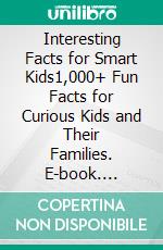 Interesting Facts for Smart Kids1,000+ Fun Facts for Curious Kids and Their Families. E-book. Formato EPUB ebook di Cooper The Pooper