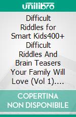 Difficult Riddles for Smart Kids400+ Difficult Riddles And Brain Teasers Your Family Will Love (Vol 1). E-book. Formato EPUB ebook di Cooper The Pooper