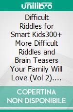 Difficult Riddles for Smart Kids300+ More Difficult Riddles and Brain Teasers Your Family Will Love (Vol 2). E-book. Formato EPUB ebook