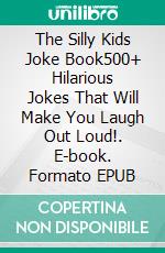 The Silly Kids Joke Book500+ Hilarious Jokes That Will Make You Laugh Out Loud!. E-book. Formato EPUB ebook