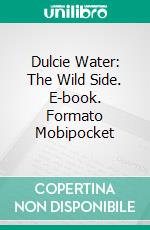 Dulcie Water: The Wild Side. E-book. Formato Mobipocket ebook