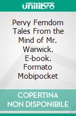 Pervy Femdom Tales From the Mind of Mr. Warwick. E-book. Formato Mobipocket ebook di Harrison Warwick