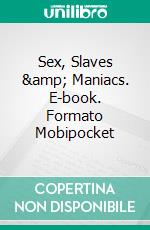 Sex, Slaves &amp; Maniacs. E-book. Formato Mobipocket
