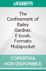 The Confinement of Bailey Gardner. E-book. Formato Mobipocket ebook di Alexander Kelly