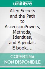 Alien Secrets and the Path to AscensionPowers, Methods, Identities, and Agendas. E-book. Formato EPUB ebook di Scott Campbell