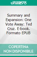 Summary and Expansion: One Vote Away: Ted Cruz. E-book. Formato EPUB ebook