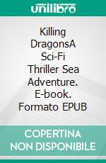 Killing DragonsA Sci-Fi Thriller Sea Adventure. E-book. Formato EPUB ebook