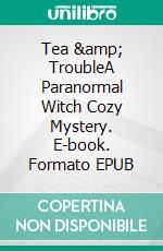 Tea & TroubleA Paranormal Witch Cozy Mystery. E-book. Formato EPUB ebook di Lucinda Race